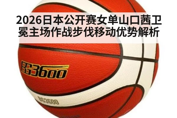 2026日本公开赛女单山口茜卫冕主场作战步伐移动优势解析