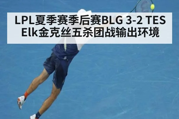 LPL夏季赛季后赛BLG 3-2 TES Elk金克丝五杀团战输出环境