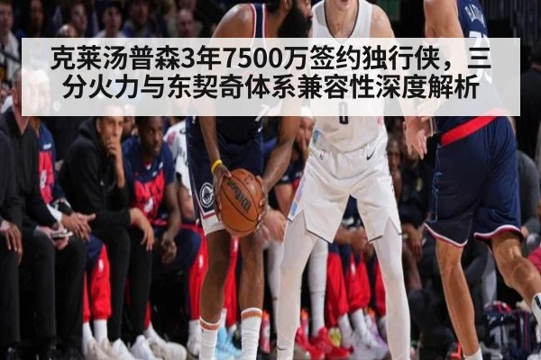 克莱汤普森3年7500万签约独行侠，三分火力与东契奇体系兼容性深度解析