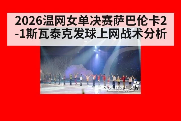 2026温网女单决赛萨巴伦卡2-1斯瓦泰克发球上网战术分析