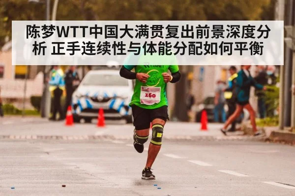 陈梦WTT中国大满贯复出前景深度分析 正手连续性与体能分配如何平衡
