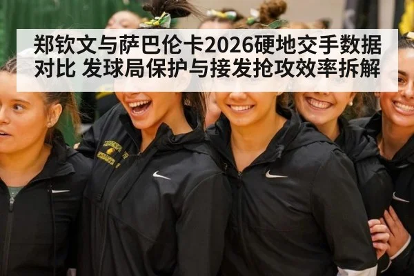 郑钦文与萨巴伦卡2026硬地交手数据对比 发球局保护与接发抢攻效率拆解