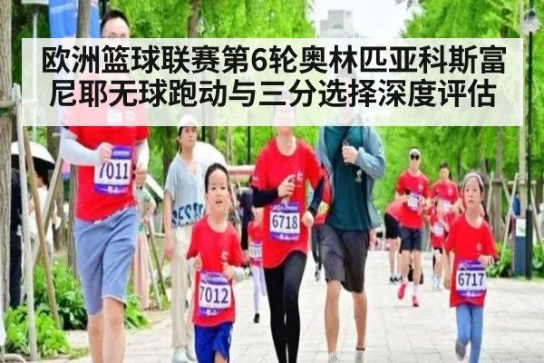 欧洲篮球联赛第6轮奥林匹亚科斯富尼耶无球跑动与三分选择深度评估
