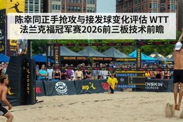 陈幸同正手抢攻与接发球变化评估 WTT法兰克福冠军赛2026前三板技术前瞻