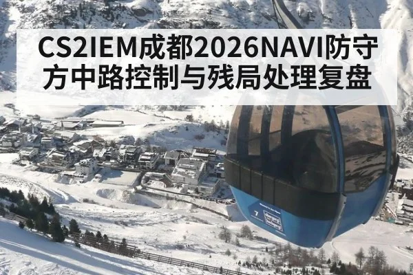 CS2IEM成都2026NAVI防守方中路控制与残局处理复盘